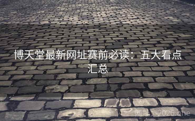博天堂最新网址赛前必读：五大看点汇总