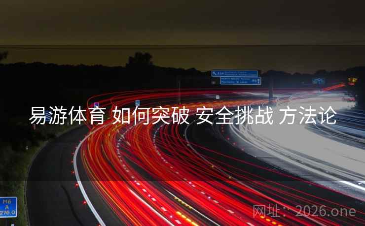 易游体育 如何突破 安全挑战 方法论