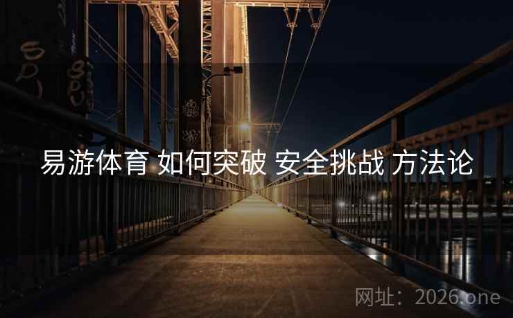 易游体育 如何突破 安全挑战 方法论