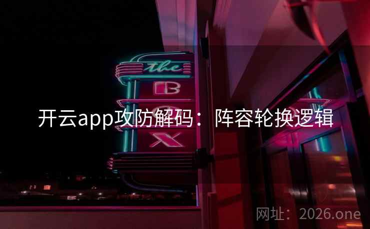开云app攻防解码：阵容轮换逻辑