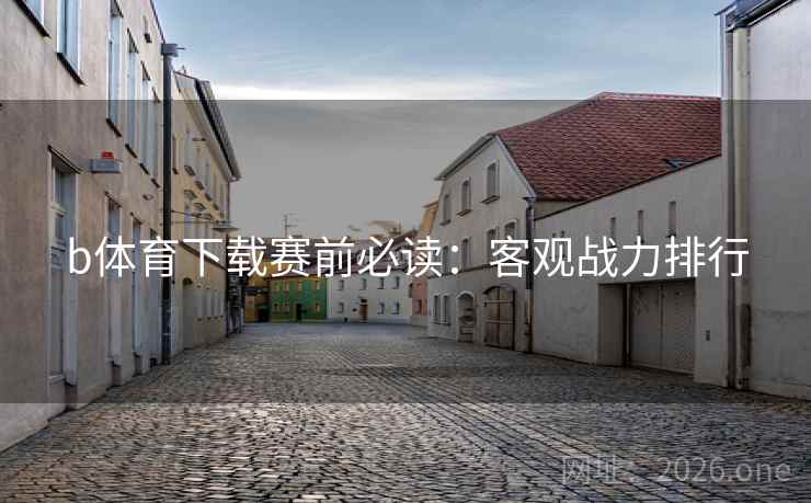 b体育下载赛前必读：客观战力排行