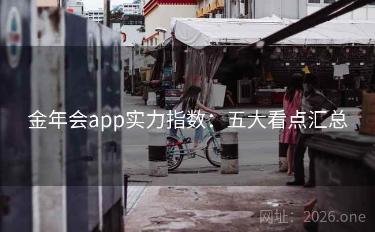 金年会app实力指数：五大看点汇总