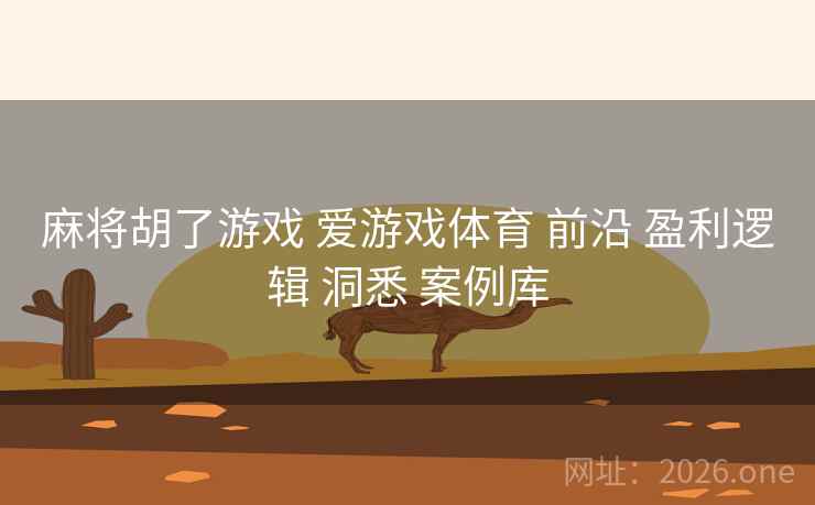 麻将胡了游戏 爱游戏体育 前沿 盈利逻辑 洞悉 案例库