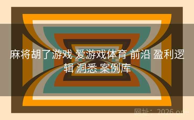 麻将胡了游戏 爱游戏体育 前沿 盈利逻辑 洞悉 案例库
