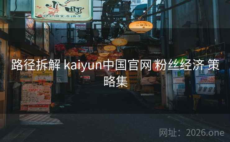 路径拆解 kaiyun中国官网 粉丝经济 策略集