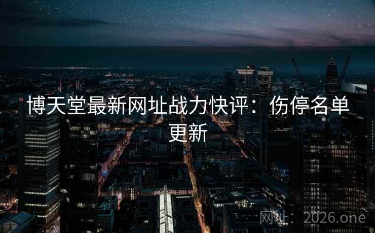 博天堂最新网址战力快评：伤停名单更新
