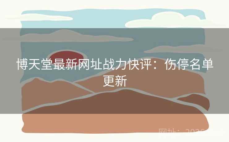 博天堂最新网址战力快评:伤停名单更新