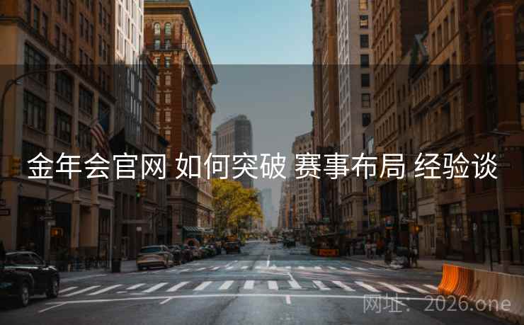 金年会官网 如何突破 赛事布局 经验谈