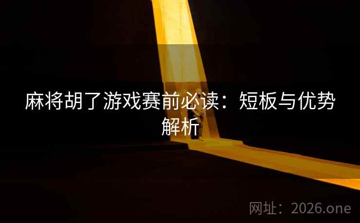 麻将胡了游戏赛前必读：短板与优势解析