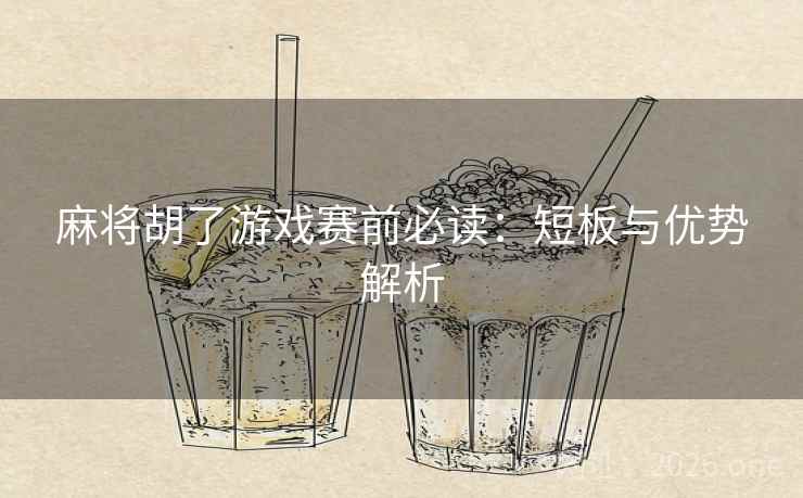 麻将胡了游戏赛前必读：短板与优势解析