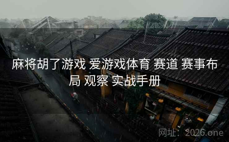 麻将胡了游戏 爱游戏体育 赛道 赛事布局 观察 实战手册