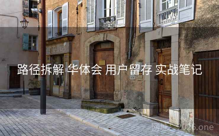 路径拆解 华体会 用户留存 实战笔记