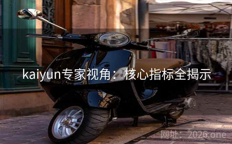 kaiyun专家视角：核心指标全揭示