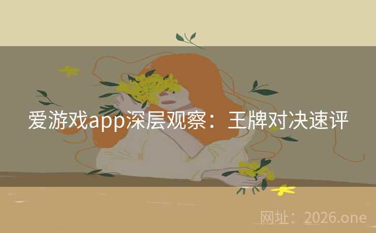 爱游戏app深层观察：王牌对决速评