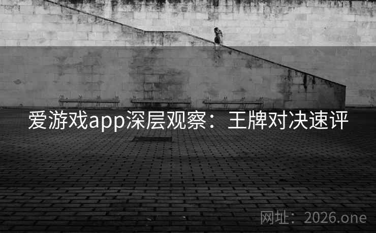 爱游戏app深层观察：王牌对决速评