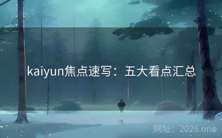 kaiyun焦点速写：五大看点汇总