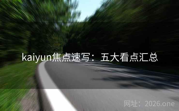 kaiyun焦点速写：五大看点汇总