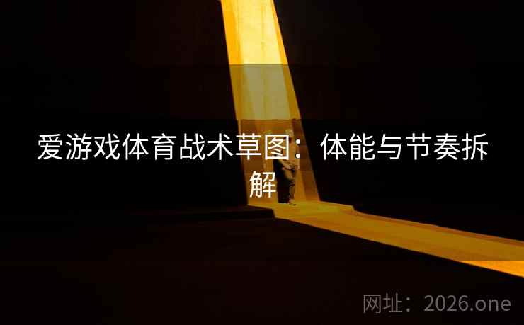 爱游戏体育战术草图：体能与节奏拆解