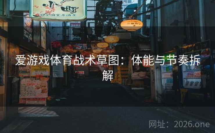 爱游戏体育战术草图：体能与节奏拆解