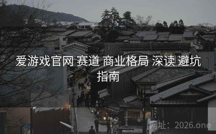 爱游戏官网 赛道 商业格局 深读 避坑指南