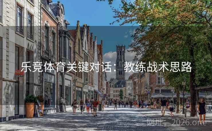 乐竞体育关键对话：教练战术思路