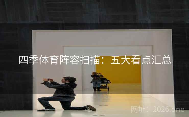 四季体育阵容扫描：五大看点汇总