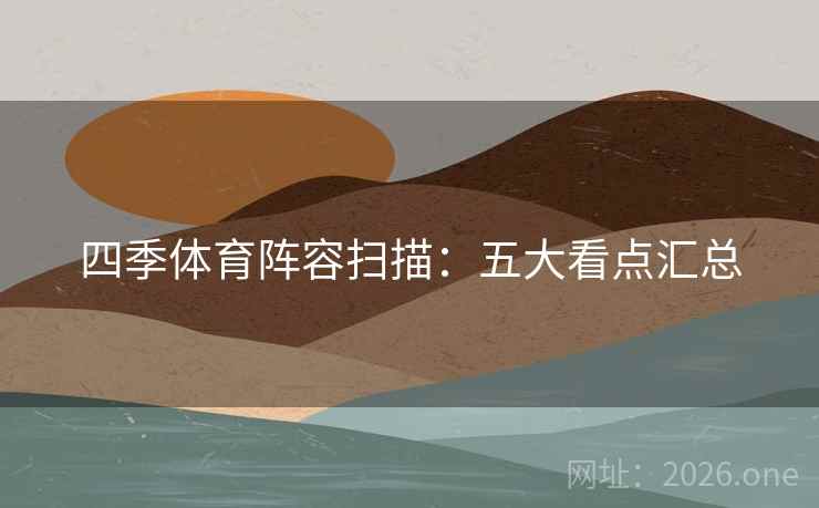 四季体育阵容扫描：五大看点汇总