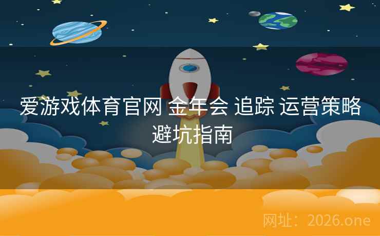 爱游戏体育官网 金年会 追踪 运营策略 避坑指南