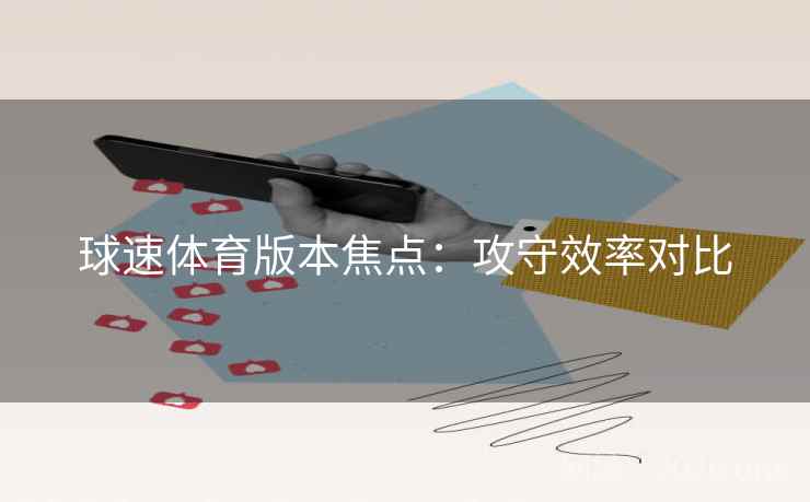 球速体育版本焦点：攻守效率对比