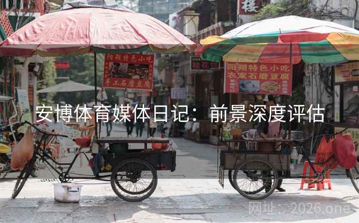 安博体育媒体日记：前景深度评估