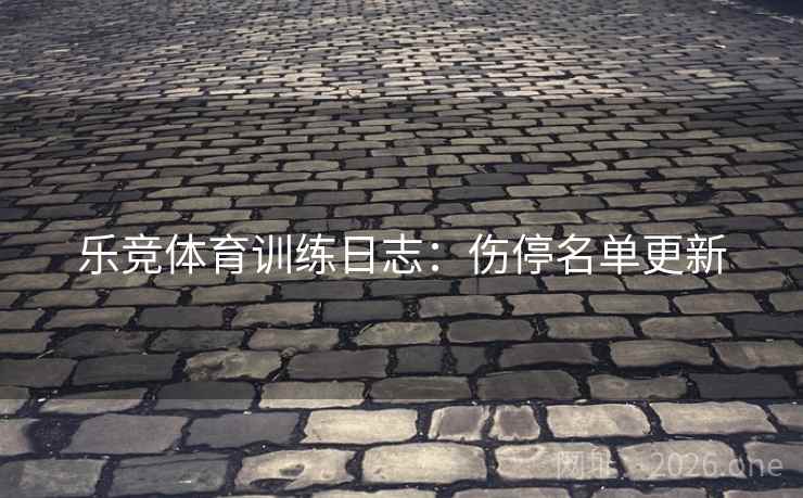 乐竞体育训练日志：伤停名单更新