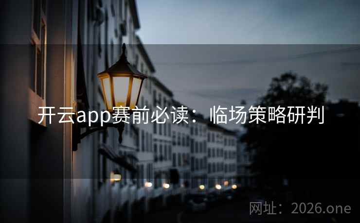 开云app赛前必读：临场策略研判