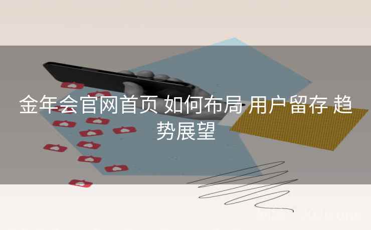 金年会官网首页 如何布局 用户留存 趋势展望