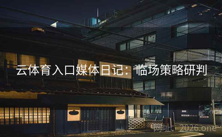 云体育入口媒体日记：临场策略研判