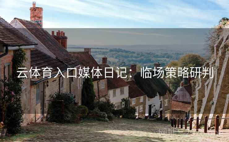 云体育入口媒体日记：临场策略研判