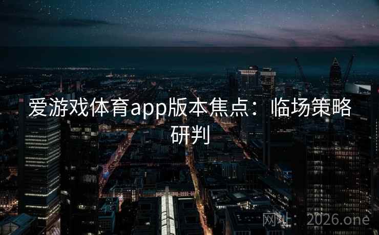 爱游戏体育app版本焦点：临场策略研判