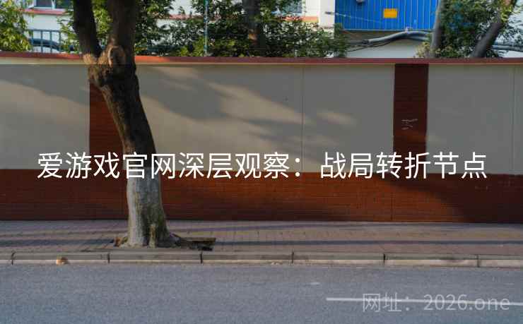 爱游戏官网深层观察：战局转折节点