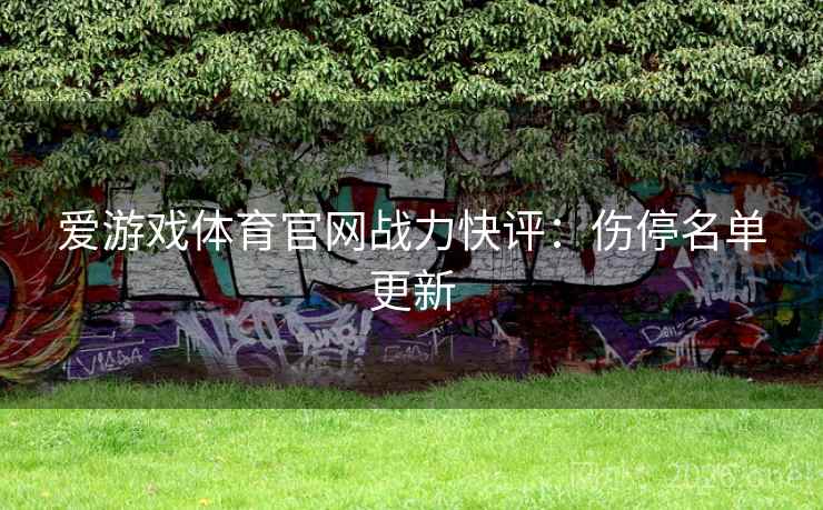 爱游戏体育官网战力快评：伤停名单更新