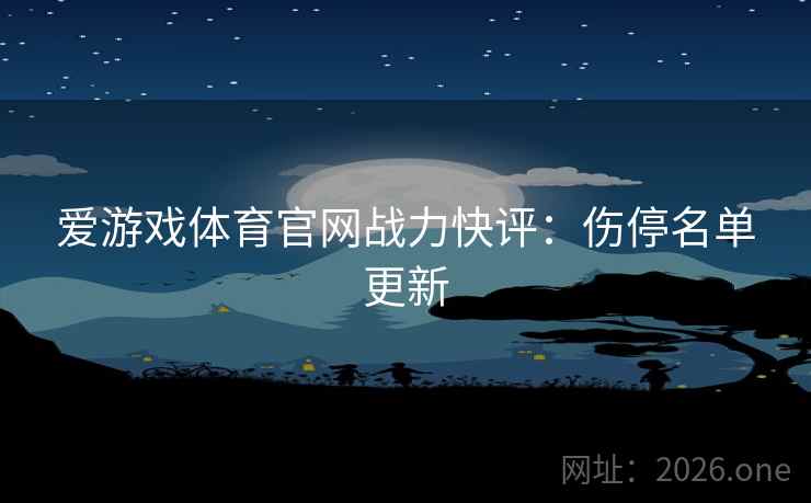 爱游戏体育官网战力快评：伤停名单更新