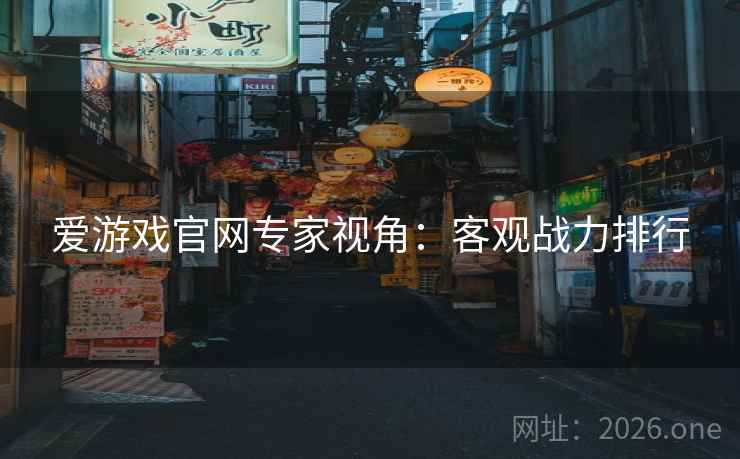 爱游戏官网专家视角：客观战力排行