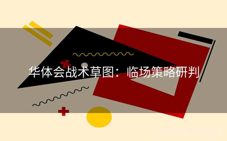 华体会战术草图：临场策略研判
