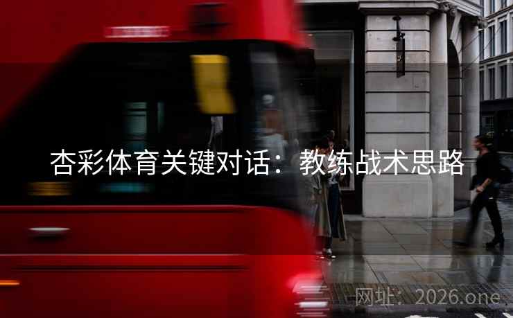 杏彩体育关键对话：教练战术思路