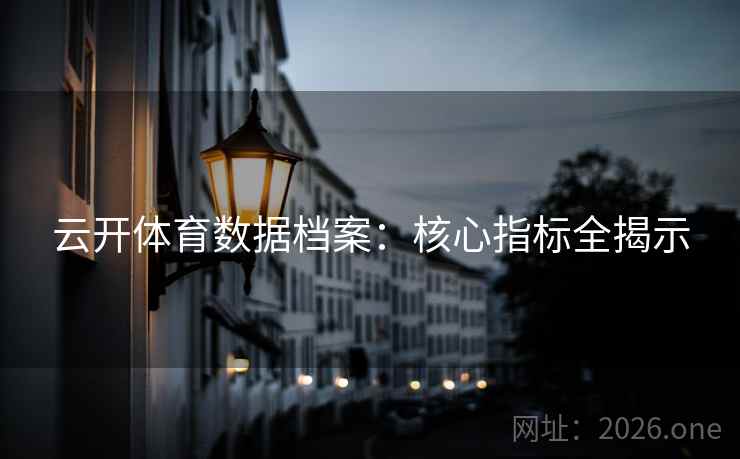 云开体育数据档案：核心指标全揭示