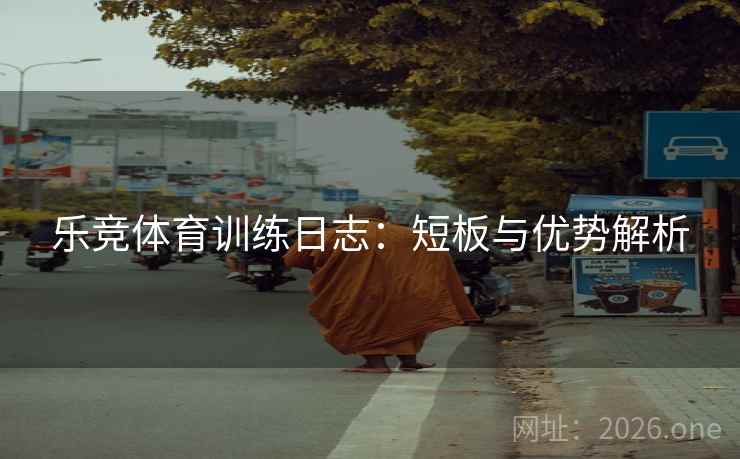 乐竞体育训练日志:短板与优势解析