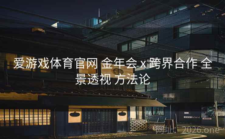 爱游戏体育官网 金年会 x 跨界合作 全景透视 方法论
