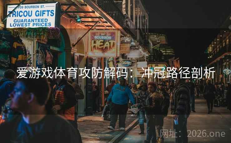 爱游戏体育攻防解码：冲冠路径剖析