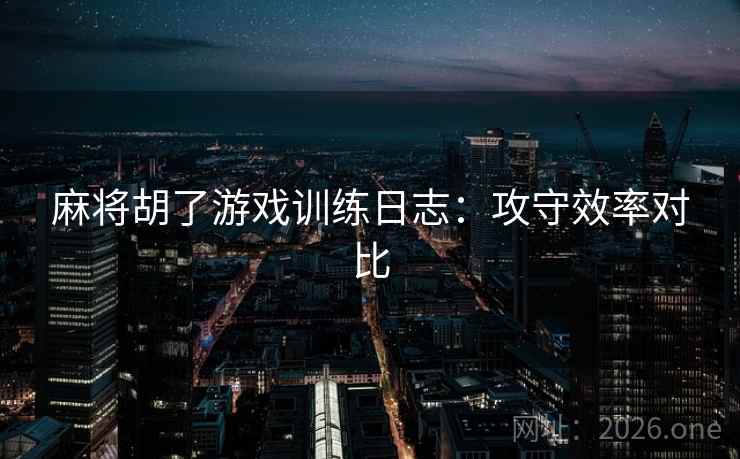 麻将胡了游戏训练日志：攻守效率对比