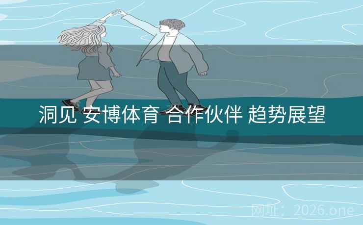 洞见 安博体育 合作伙伴 趋势展望