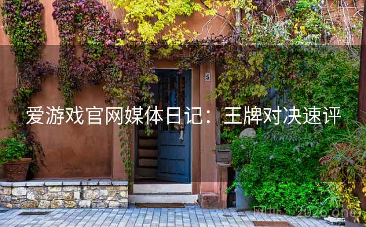 爱游戏官网媒体日记:王牌对决速评 爱游戏官网媒体日记:王牌对决速评