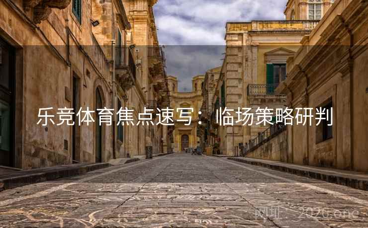 乐竞体育焦点速写：临场策略研判